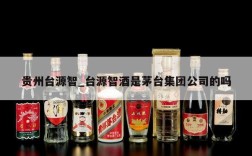 贵州台源智_台源智酒是茅台集团公司的吗