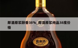 郎酒原浆醇香38%_郎酒原浆纯品38度价格